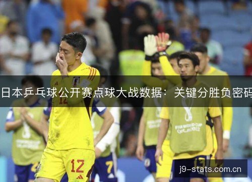 日本乒乓球公开赛点球大战数据:关键分胜负密码 日本乒乓球公开赛点球大战数据:关键分胜负密码
