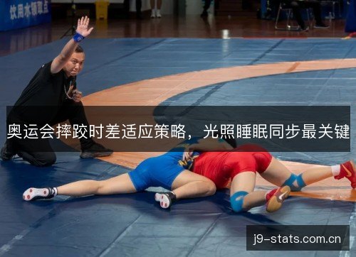 奥运会摔跤时差适应策略,光照睡眠同步最关键 奥运会摔跤时差适应策略,光照睡眠同步最关键