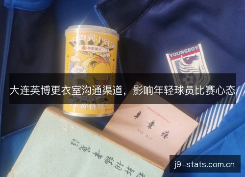 大连英博更衣室沟通渠道，影响年轻球员比赛心态