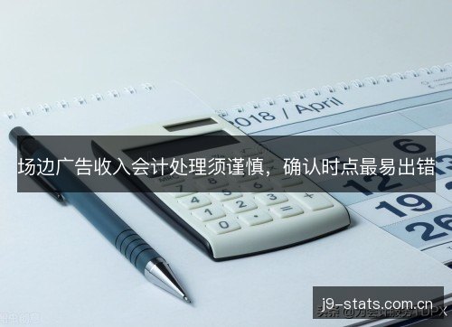 场边广告收入会计处理须谨慎，确认时点最易出错